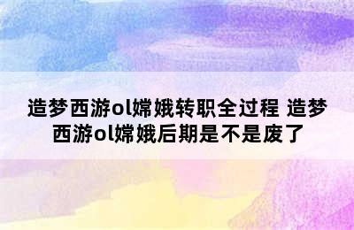 造梦西游ol嫦娥转职全过程 造梦西游ol嫦娥后期是不是废了